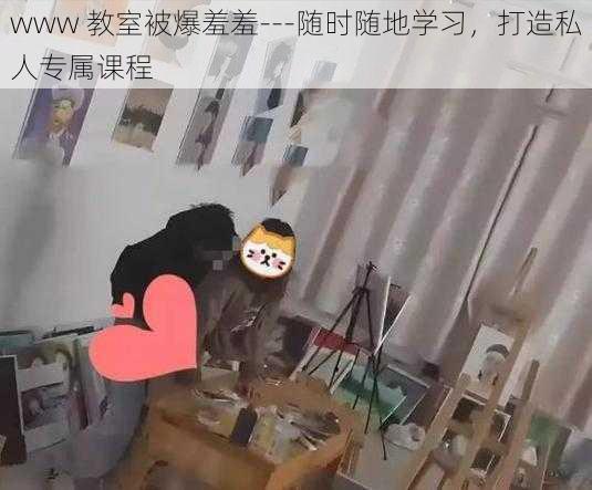 www 教室被爆羞羞---随时随地学习，打造私人专属课程