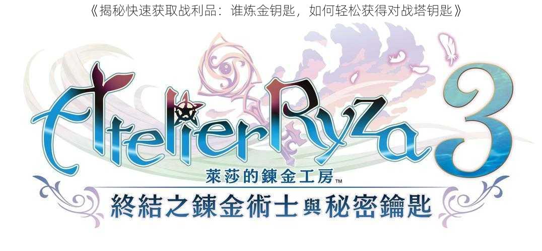 《揭秘快速获取战利品：谁炼金钥匙，如何轻松获得对战塔钥匙》