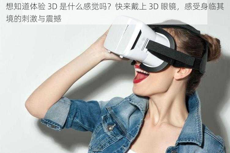 想知道体验 3D 是什么感觉吗？快来戴上 3D 眼镜，感受身临其境的刺激与震撼