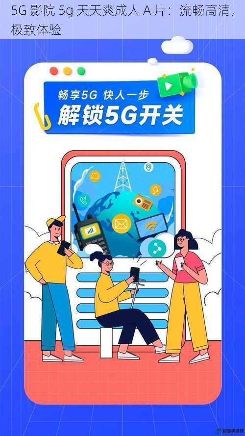 5G 影院 5g 天天爽成人 A 片：流畅高清，极致体验