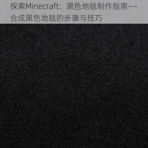 探索Minecraft：黑色地毯制作指南——合成黑色地毯的步骤与技巧