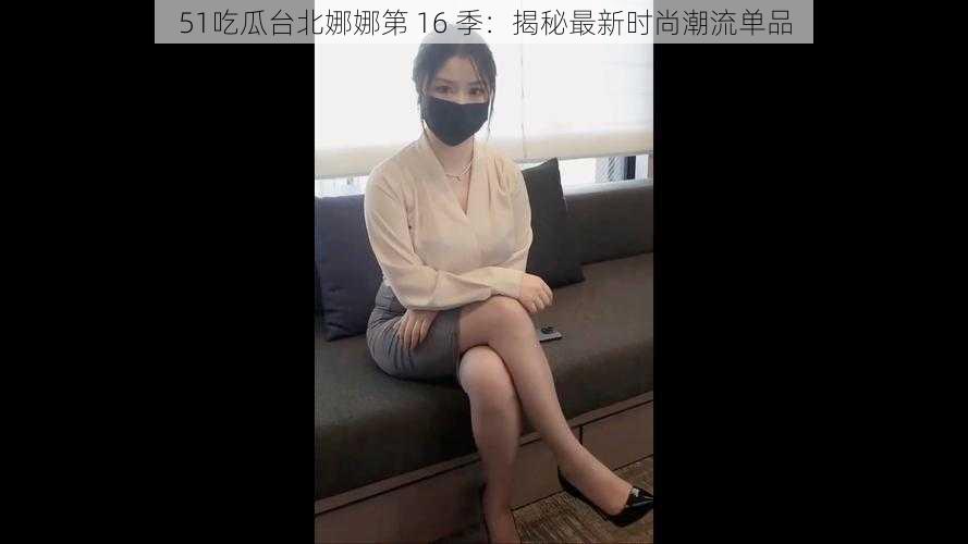 51吃瓜台北娜娜第 16 季：揭秘最新时尚潮流单品