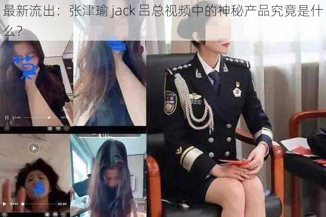 最新流出：张津瑜 jack 吕总视频中的神秘产品究竟是什么？