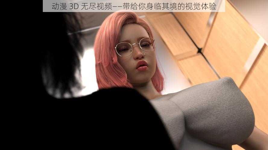 动漫 3D 无尽视频——带给你身临其境的视觉体验