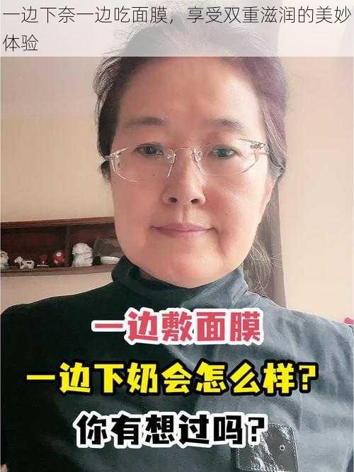 一边下奈一边吃面膜，享受双重滋润的美妙体验