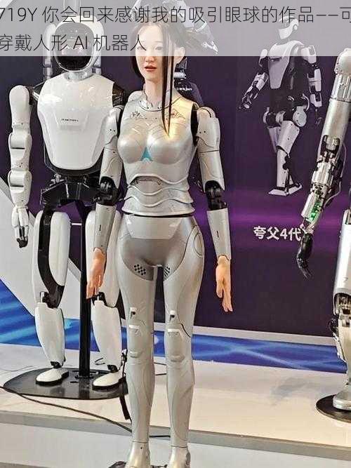 719Y 你会回来感谢我的吸引眼球的作品——可穿戴人形 AI 机器人