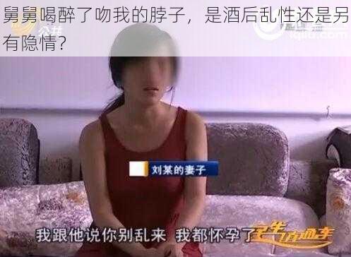 舅舅喝醉了吻我的脖子，是酒后乱性还是另有隐情？