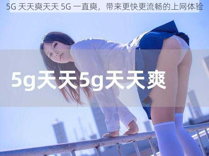 5G 天天奭天天 5G 一直奭，带来更快更流畅的上网体验