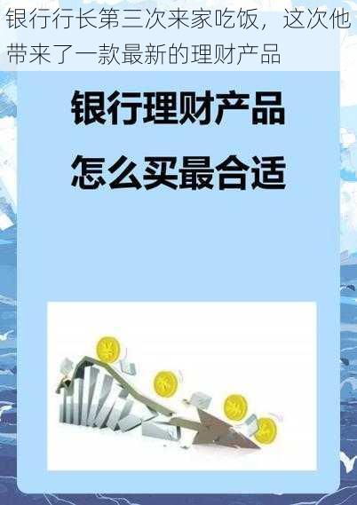 银行行长第三次来家吃饭，这次他带来了一款最新的理财产品