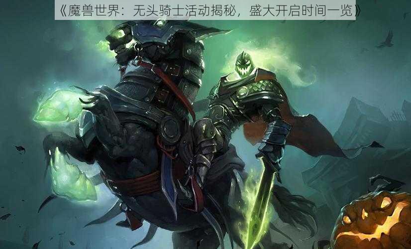 《魔兽世界：无头骑士活动揭秘，盛大开启时间一览》