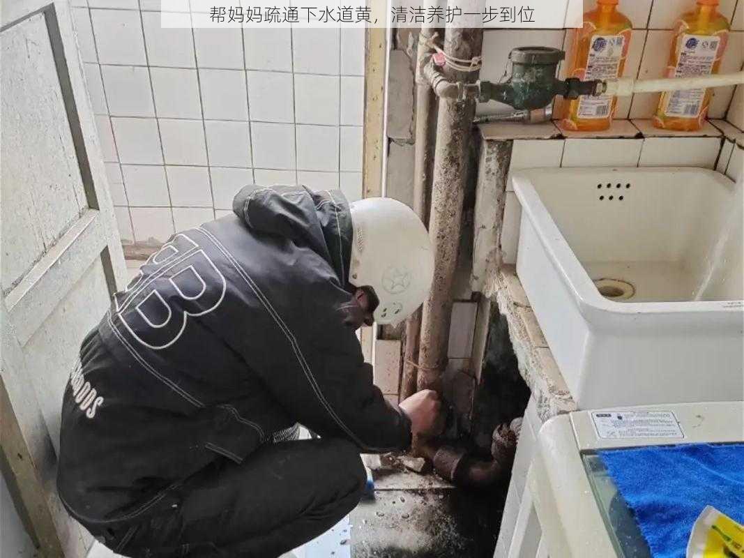 帮妈妈疏通下水道黄，清洁养护一步到位