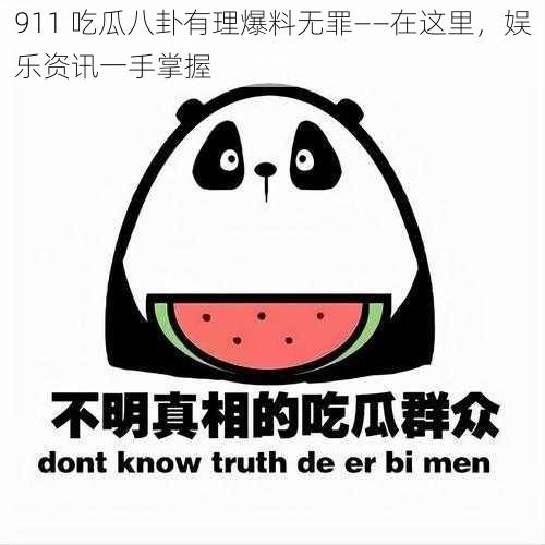 911 吃瓜八卦有理爆料无罪——在这里，娱乐资讯一手掌握