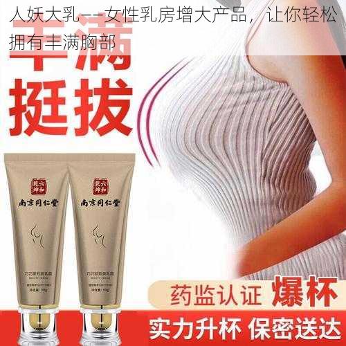 人妖大乳——女性乳房增大产品，让你轻松拥有丰满胸部