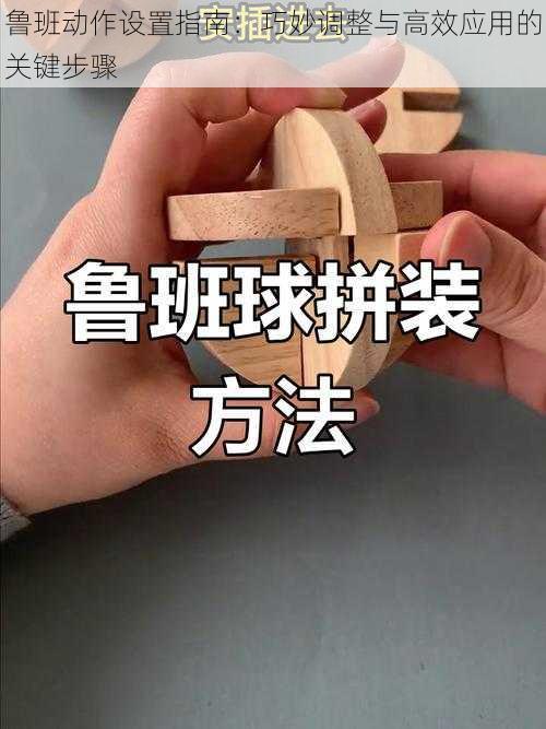 鲁班动作设置指南：巧妙调整与高效应用的关键步骤