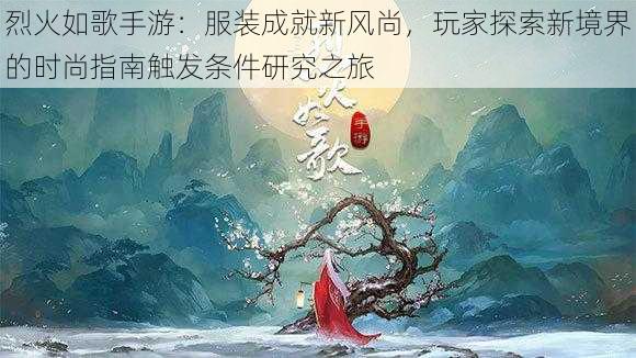 烈火如歌手游：服装成就新风尚，玩家探索新境界的时尚指南触发条件研究之旅