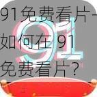 91免费看片-如何在 91 免费看片？