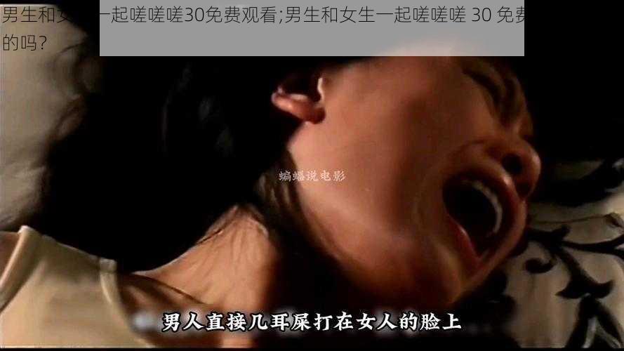 男生和女生一起嗟嗟嗟30免费观看;男生和女生一起嗟嗟嗟 30 免费观看，是真的吗？