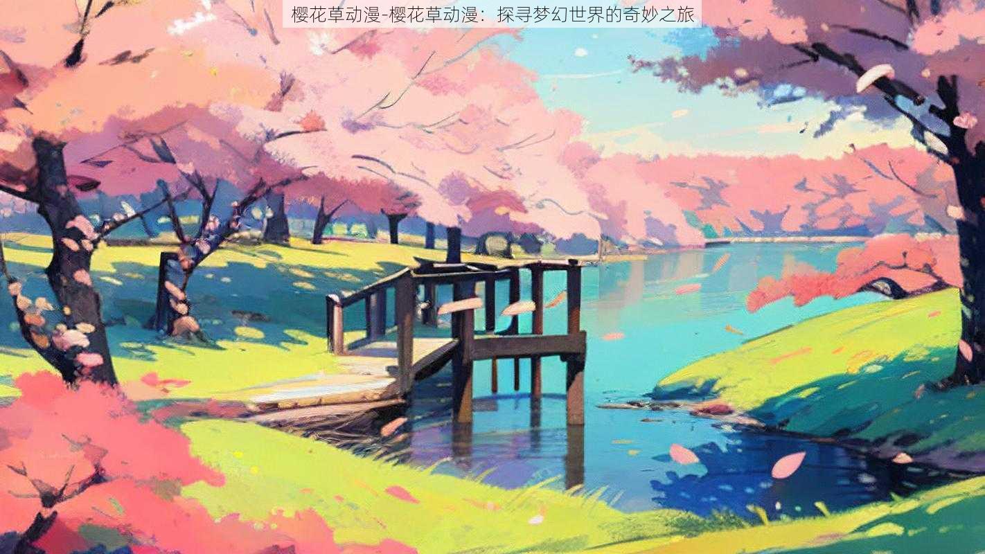 樱花草动漫-樱花草动漫：探寻梦幻世界的奇妙之旅