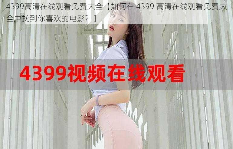 4399高清在线观看免费大全【如何在 4399 高清在线观看免费大全中找到你喜欢的电影？】