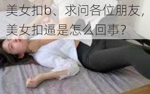 美女扣b、求问各位朋友，美女扣逼是怎么回事？