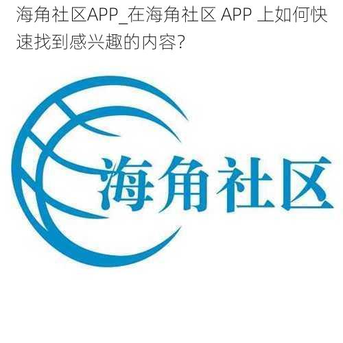 海角社区APP_在海角社区 APP 上如何快速找到感兴趣的内容？