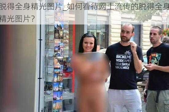 脱得全身精光图片_如何看待网上流传的脱得全身精光图片？