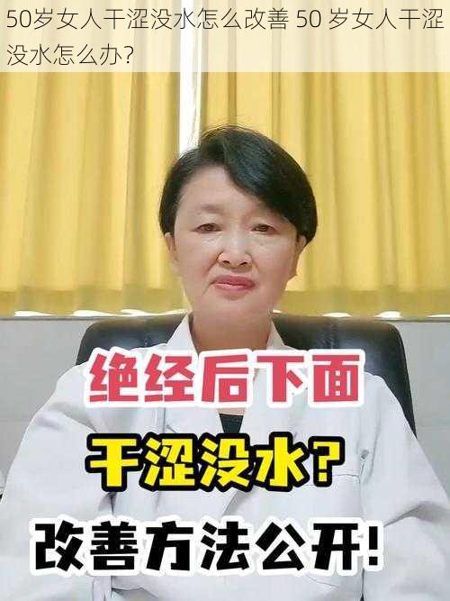 50岁女人干涩没水怎么改善 50 岁女人干涩没水怎么办？