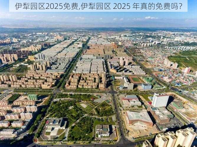 伊犁园区2025免费,伊犁园区 2025 年真的免费吗？