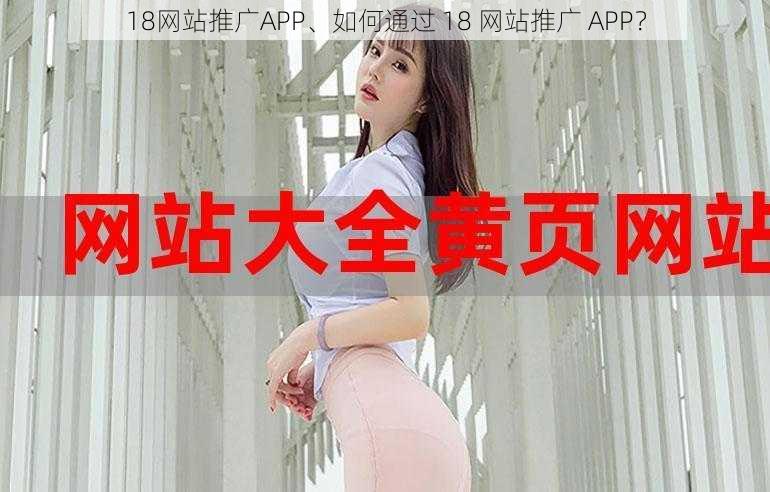 18网站推广APP、如何通过 18 网站推广 APP？