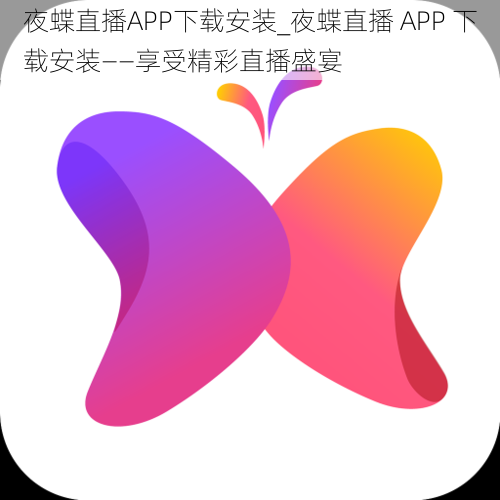 夜蝶直播APP下载安装_夜蝶直播 APP 下载安装——享受精彩直播盛宴