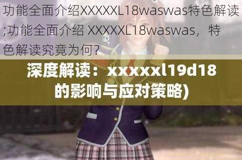 功能全面介绍XXXXXL18waswas特色解读;功能全面介绍 XXXXXL18waswas，特色解读究竟为何？