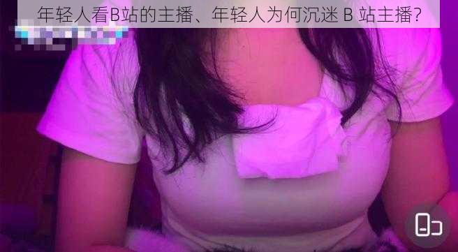 年轻人看B站的主播、年轻人为何沉迷 B 站主播？