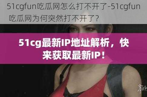 51cgfun吃瓜网怎么打不开了-51cgfun 吃瓜网为何突然打不开了？