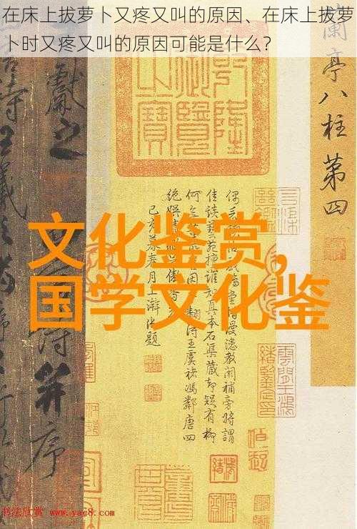 在床上拔萝卜又疼又叫的原因、在床上拔萝卜时又疼又叫的原因可能是什么？