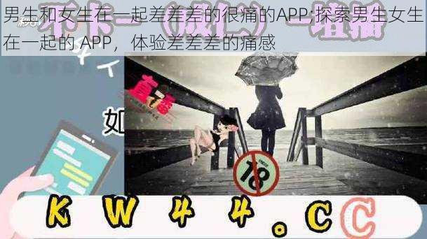 男生和女生在一起差差差的很痛的APP;探索男生女生在一起的 APP，体验差差差的痛感