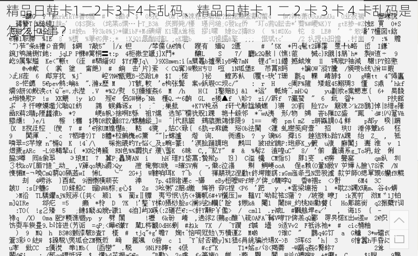 精品日韩卡1二2卡3卡4卡乱码、精品日韩卡 1 二 2 卡 3 卡 4 卡乱码是怎么回事？