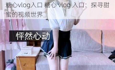 糖心vlog入口 糖心 vlog 入口：探寻甜蜜的视频世界