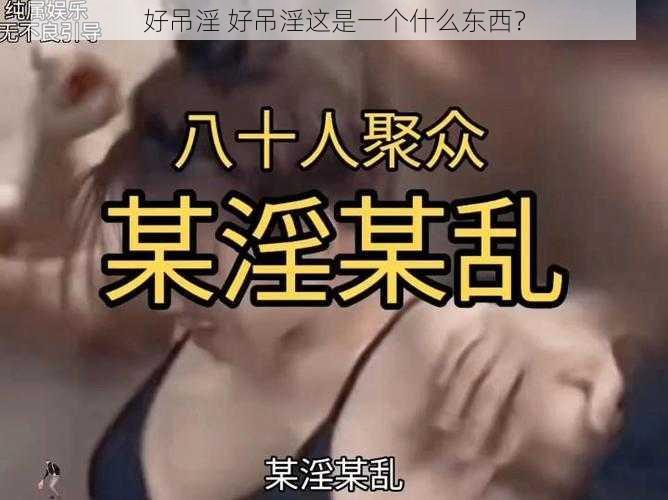 好吊淫 好吊淫这是一个什么东西？