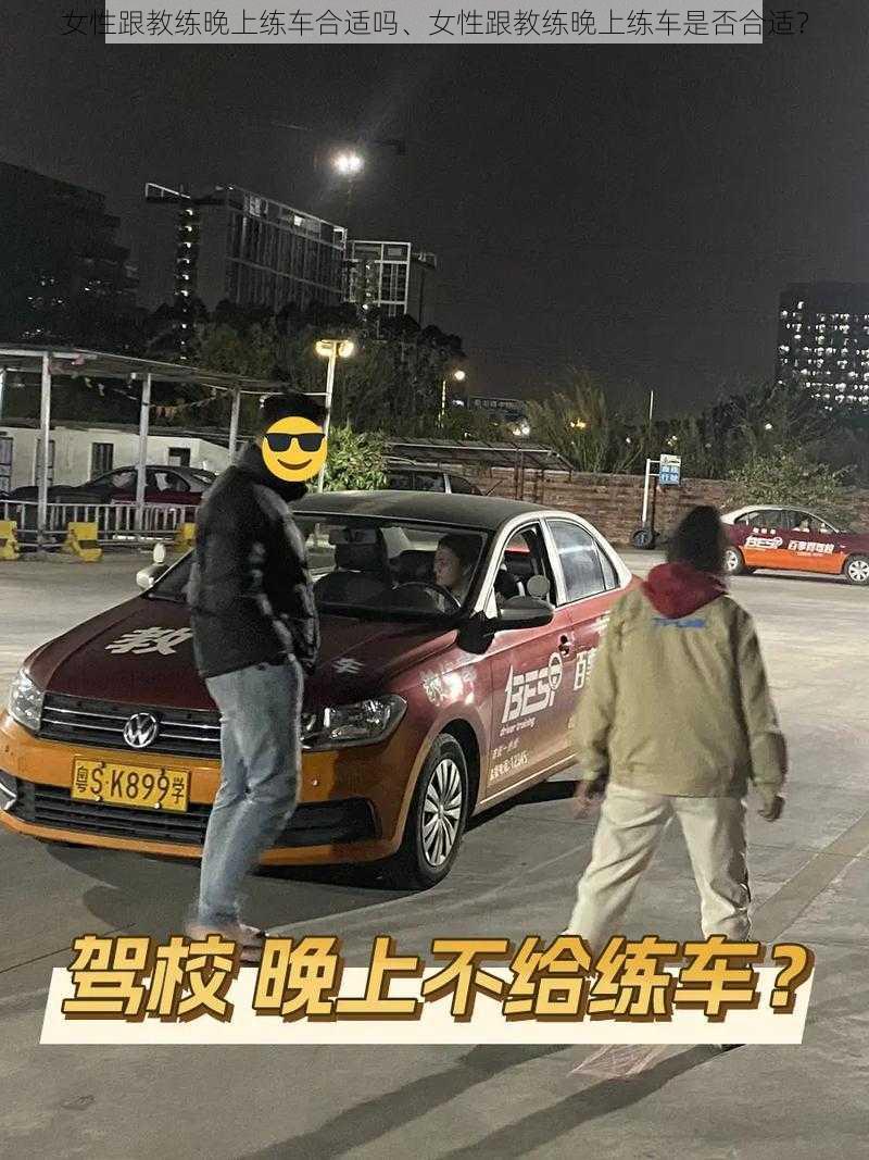 女性跟教练晚上练车合适吗、女性跟教练晚上练车是否合适？