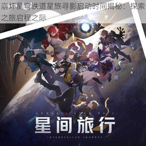 崩坏星穹铁道星旅寻影启动时间揭秘：探索之旅启程之际