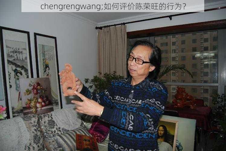 chengrengwang;如何评价陈荣旺的行为？