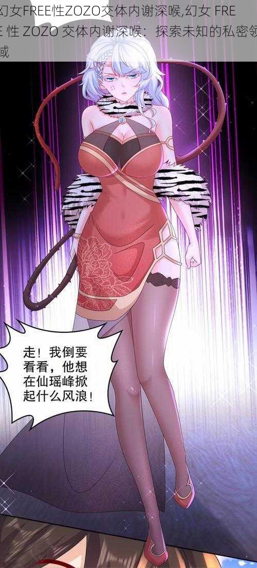 幻女FREE性ZOZO交体内谢深喉,幻女 FREE 性 ZOZO 交体内谢深喉：探索未知的私密领域