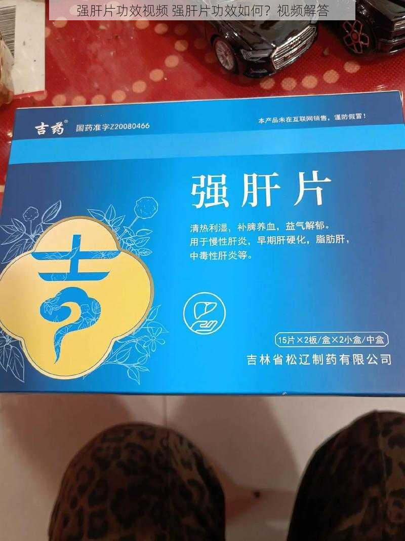 强肝片功效视频 强肝片功效如何？视频解答