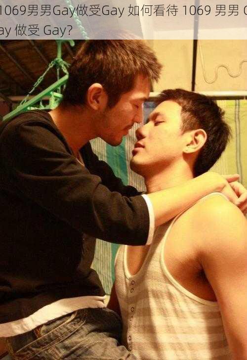 1069男男Gay做受Gay 如何看待 1069 男男 Gay 做受 Gay？