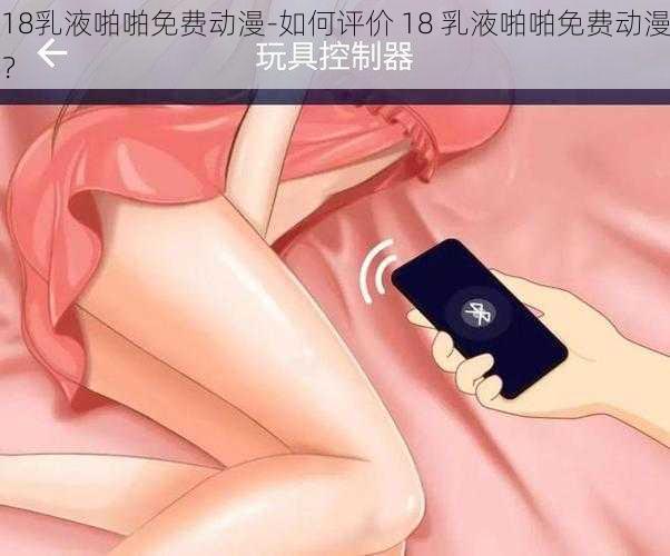 18乳液啪啪免费动漫-如何评价 18 乳液啪啪免费动漫？