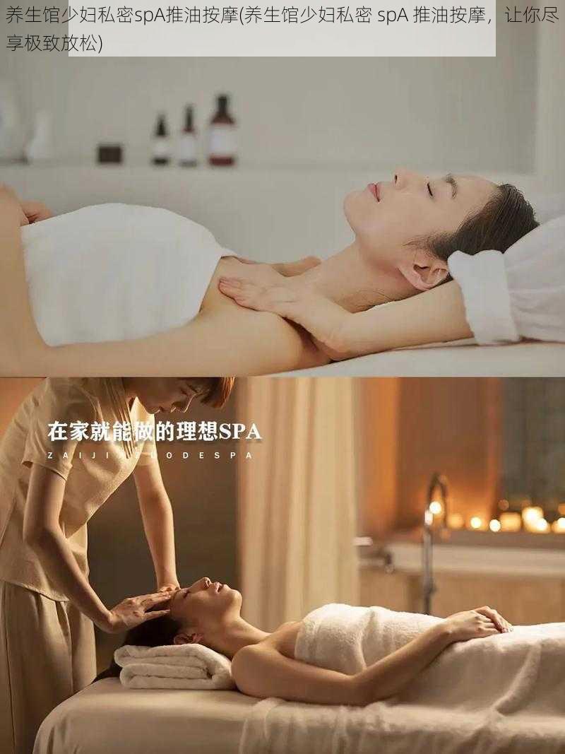 养生馆少妇私密spA推油按摩(养生馆少妇私密 spA 推油按摩，让你尽享极致放松)