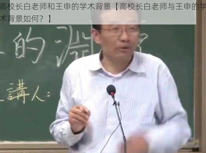 高校长白老师和王申的学术背景【高校长白老师与王申的学术背景如何？】