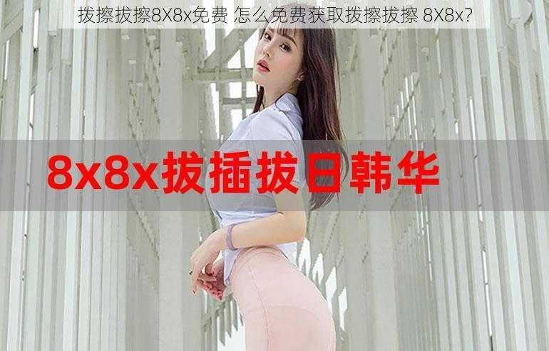 拨擦拔擦8X8x免费 怎么免费获取拨擦拔擦 8X8x？