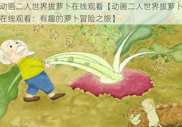 动画二人世界拔萝卜在线观看【动画二人世界拔萝卜在线观看：有趣的萝卜冒险之旅】