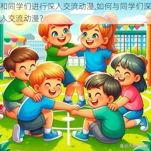 和同学们进行深入交流动漫,如何与同学们深入交流动漫？